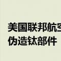 美国联邦航空管理局据悉正调查波音和空客的伪造钛部件