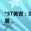 *ST美吉：深交所拟决定终止公司股票上市交易