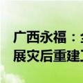 广西永福：全县受灾人口超8万人，目前已开展灾后重建工作