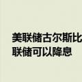 美联储古尔斯比：如果5月份通胀那样的情况持续数月，美联储可以降息