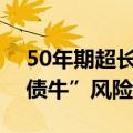 50年期超长期特别国债受热捧，专家警示“债牛”风险