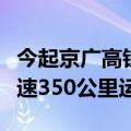 今起京广高铁全线实现复兴号动车组列车按时速350公里运营