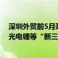 深圳外贸前5月劲增超34% 对“一带一路”市场出口旺盛，光电锂等“新三样”热销全