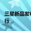 三星新品发布会或将于7月10日在法国巴黎举行