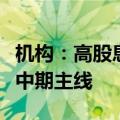 机构：高股息占优已久，高端制造有望成股市中期主线