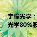 宇瞳光学：全资子公司拟2.35亿元收购玖洲光学80%股权