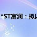 *ST富润：拟以2000万元-4000万元回购股份