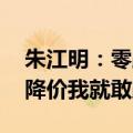 朱江明：零跑成本控制能力不比比亚迪差 它降价我就敢跟