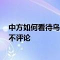 中方如何看待乌“和平峰会”联合声明？外交部：没参加，不评论