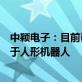 中颖电子：目前已有小部分产品用于服务机器人，暂未应用于人形机器人