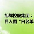 旭辉控股集团：本月新增3个“白名单”项目，已有68个项目入围“白名单”