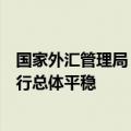 国家外汇管理局：我国跨境资金流动趋向均衡，外汇市场运行总体平稳