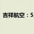 吉祥航空：5月旅客周转量同比上升19.57%