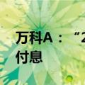 万科A：“20万科06”将于2024年6月19日付息