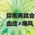 尿酸高就会得痛风说法不准确 专家：高尿酸血症≠痛风