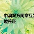 中澳双方同意互为旅游、商务、探亲人员审发3至5年多次入境签证