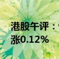 港股午评：恒生指数涨0.20% 恒生科技指数涨0.12%