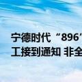 宁德时代“896”奋斗100天？宁德时代内部员工： 部分员工接到通知 非全员强制