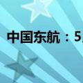 中国东航：5月旅客周转量同比上升34.08%