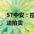 ST中安：控股股东所持部分公司股份将被司法拍卖