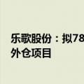 乐歌股份：拟7800万美元投资建造美国佐治亚州Ellabell海外仓项目