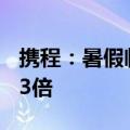 携程：暑假临近 包车游订单较2019年增长超3倍