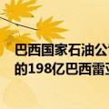 巴西国家石油公司Petrobras的董事会批准与税收案件相关的198亿巴西雷亚尔开支