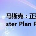 马斯克：正致力于特斯拉宏图第四篇章（Master Plan Part 4）。