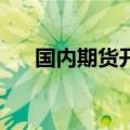 国内期货开盘涨跌互现 铁矿石涨超1%