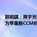 郭明錤：舜宇光学重获iPhone镜头订单，且2025年有望成为苹果新CCM供应商