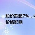 股价跌超7%，中国铝业回应：公司基本面正常，或受产品价格影响