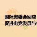 国际奥委会回应：认识到电竞在全球的快速发展，将积极就促进电竞发展与各个国家奥委会等进行接触