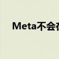 Meta不会在欧盟提供新的多模态AI模型