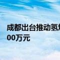 成都出台推动氢燃料电池商用车产业发展新政，最高奖励5000万元