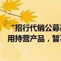 “招行代销公募基金买入费率一折起”实情如何？当前仅适用持营产品，暂不包含新发