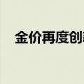 金价再度创新高，各大银行积存金交易忙