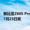 努比亚Z60S Pro手机配置曝光：支持最长8.5小时卫星通话 7月23日发