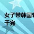 女子带韩国老公回国实现西瓜自由：一口气全干完