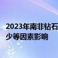 2023年南非钻石产量有所下降，受水资源短缺、开采投资减少等因素影响