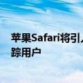 苹果Safari将引入新广告追踪：无痕模式下仍会收集数据追踪用户