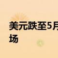 美元跌至5月以来最低水平，日元反弹震动市场