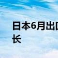 日本6月出口同比增长5.4%，连续七个月增长