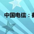 中国电信：截至6月移动用户数达4.17亿户