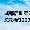 成都启动第三季度重大项目建设，208个项目总投资1227亿元