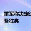 雷军称决定造车时心中只有七个字：虽千万人吾往矣