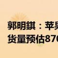 郭明錤：苹果未追加iPhone 16系列订单，备货量预估8700万部