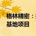 格林精密：拟不超5618万美元投建越南生产基地项目