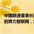 中国联通董事长陈忠岳：着力打造高通量、高性能、高智能的算力智联网，加快5G-A规模部署