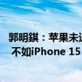 郭明錤：苹果未追加iPhone 16系列订单！备货量约8700万 不如iPhone 15