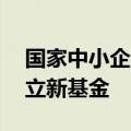 国家中小企业发展基金出资40亿元在深圳成立新基金